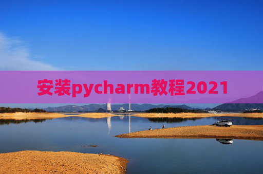 安装pycharm教程2021